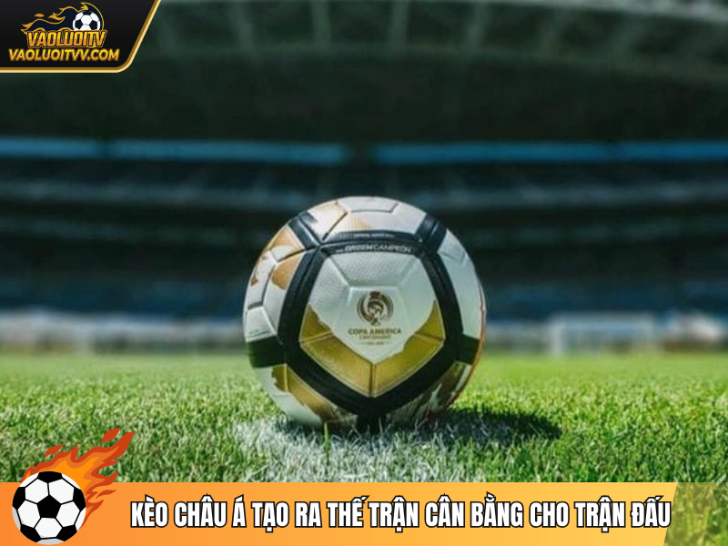 Kèo châu Á tạo ra thế trận cân bằng cho trận đấu