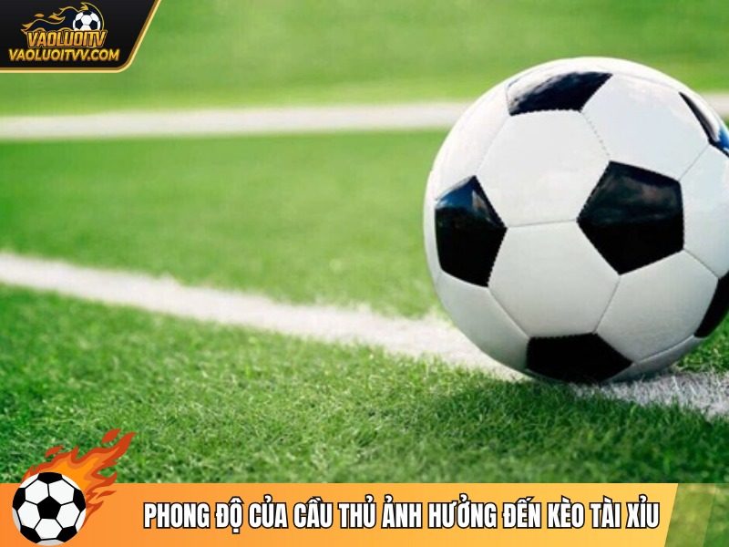 Phong độ của cầu thủ ảnh hưởng nhiều đến kèo tài xỉu